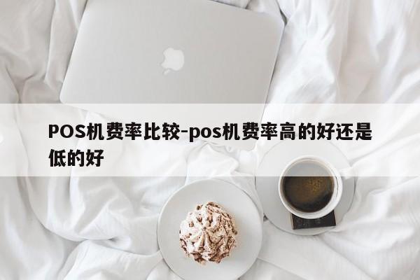 伊金霍洛POS机费率比较-pos机费率高的好还是低的好